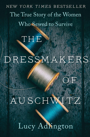 The Dressmakers of Auschwitz: The True Story of the Women Who Sewed to Survive
